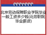 北京劳动保障职业学院毕业一般工资多少钱(北劳职院毕业薪资)