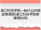 湛江科技学院一般什么时候放寒暑假(湛江科技学院寒暑假时间)