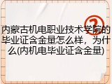 内蒙古机电职业技术学院的毕业证含金量怎么样，为什么(内机电毕业证含金量)