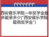 西安音乐学院一年奖学金最多能拿多少("西安音乐学院最高奖学金")