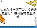 安徽科技学院可以进校后转专业吗？(安科院转专业政策)