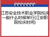 江苏安全技术职业学院校庆一般什么时候举行(江安职院校庆时间)