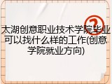 太湖创意职业技术学院毕业可以找什么样的工作(创意学院就业方向)