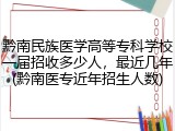 黔南民族医学高等专科学校一届招收多少人，最近几年(黔南医专近年招生人数)
