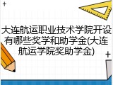 大连航运职业技术学院开设有哪些奖学和助学金(大连航运学院奖助学金)