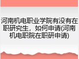 河南机电职业学院有没有在职研究生，如何申请(河南机电职院在职研申请)