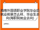海南外国语职业学院毕业后就业前景怎么样，毕业生去向(海职院就业去向)