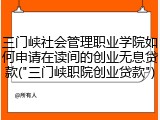三门峡社会管理职业学院如何申请在读间的创业无息贷款("三门峡职院创业贷款")