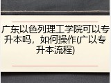 广东以色列理工学院可以专升本吗，如何操作(广以专升本流程)