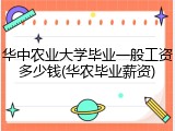华中农业大学毕业一般工资多少钱(华农毕业薪资)
