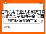 江西机电职业技术学院开设有哪些奖学和助学金(江西机电职院奖助学金)