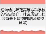 烟台幼儿师范高等专科学校的校史简介，什么历史与社会背景下建校的(烟师建校背景)