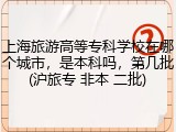 上海旅游高等专科学校在哪个城市，是本科吗，第几批(沪旅专 非本 二批)