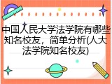 中国人民大学法学院有哪些知名校友，简单分析(人大法学院知名校友)