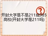 开封大学是不是211或985高校(开封大学是211吗)