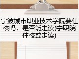 宁波城市职业技术学院要住校吗，是否能走读(宁职院住校或走读)