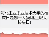 河北工业职业技术大学的校庆日是哪一天(河北工职大校庆日)