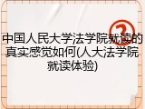 中国人民大学法学院就读的真实感觉如何(人大法学院就读体验)