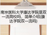 南京医科大学康达学院是双一流高校吗，简单介绍(康达学院双一流吗)