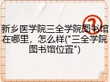 新乡医学院三全学院图书馆在哪里，怎么样("三全学院图书馆位置")