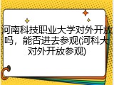 河南科技职业大学对外开放吗，能否进去参观(河科大对外开放参观)