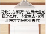 河北东方学院毕业后就业前景怎么样，毕业生去向(河北东方学院就业去向)