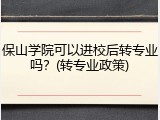 保山学院可以进校后转专业吗？(转专业政策)