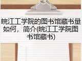皖江工学院的图书馆藏书量如何，简介(皖江工学院图书馆藏书)