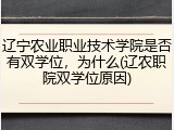 辽宁农业职业技术学院是否有双学位，为什么(辽农职院双学位原因)