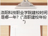洛阳科技职业学院建校时间是哪一年？("洛职建校年份")
