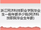 浙江同济科技职业学院毕业生一般年薪多少钱(同济科技职院毕业生年薪)