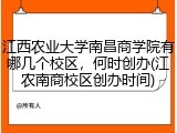 江西农业大学南昌商学院有哪几个校区，何时创办(江农南商校区创办时间)