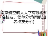 南京航空航天大学有哪些知名校友，简单分析(南航知名校友分析)