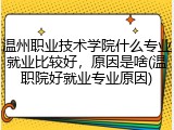温州职业技术学院什么专业就业比较好，原因是啥(温职院好就业专业原因)