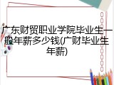 广东财贸职业学院毕业生一般年薪多少钱(广财毕业生年薪)