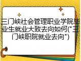 三门峡社会管理职业学院毕业生就业大致去向如何("三门峡职院就业去向")