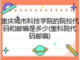 重庆城市科技学院的院校代码和邮编是多少(重科院代码邮编)