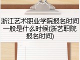 浙江艺术职业学院报名时间一般是什么时候(浙艺职院报名时间)