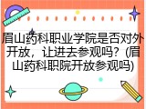 眉山药科职业学院是否对外开放，让进去参观吗？(眉山药科职院开放参观吗)