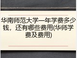 华南师范大学一年学费多少钱，还有哪些费用(华师学费及费用)