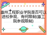 惠州工程职业学院是否可以进校参观，有何限制(惠工院参观限制)