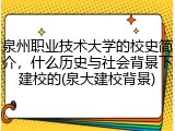 泉州职业技术大学的校史简介，什么历史与社会背景下建校的(泉大建校背景)
