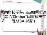 闽南科技学院mba如何申请，是否有mba("闽南科技学院MBA申请")