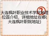 大连枫叶职业技术学院地理位置介绍，详细地址在哪(大连枫叶职院地址)