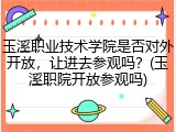 玉溪职业技术学院是否对外开放，让进去参观吗？(玉溪职院开放参观吗)