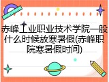 赤峰工业职业技术学院一般什么时候放寒暑假(赤峰职院寒暑假时间)