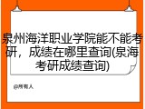泉州海洋职业学院能不能考研，成绩在哪里查询(泉海考研成绩查询)