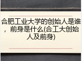 合肥工业大学的创始人是谁，前身是什么(合工大创始人及前身)