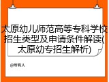 太原幼儿师范高等专科学校招生类型及申请条件解读(太原幼专招生解析)