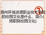 扬州环境资源职业技术学院的校园文化是什么，简介(扬职院校园文化)